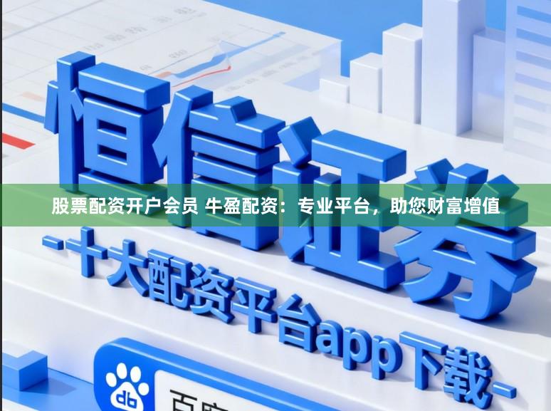 股票配资开户会员 牛盈配资：专业平台，助您财富增值