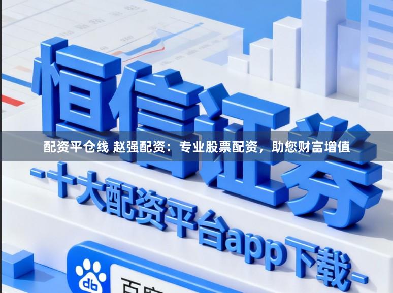 配资平仓线 赵强配资：专业股票配资，助您财富增值