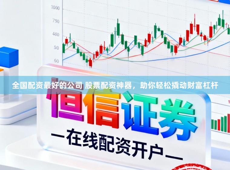 全国配资最好的公司 股票配资神器，助你轻松撬动财富杠杆
