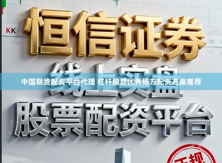 中国期货配资平台代理 杠杆股票优秀杨方配资方案推荐
