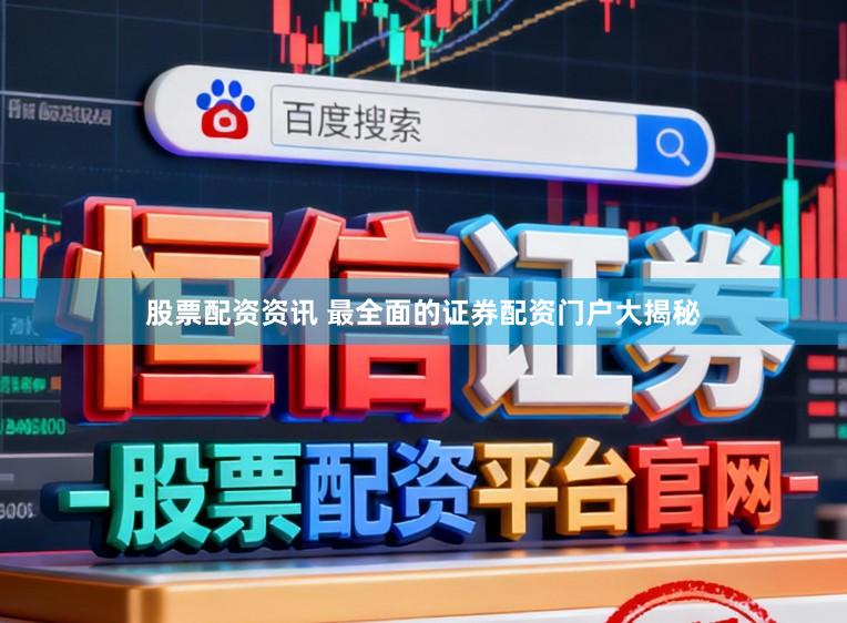股票配资资讯 最全面的证券配资门户大揭秘