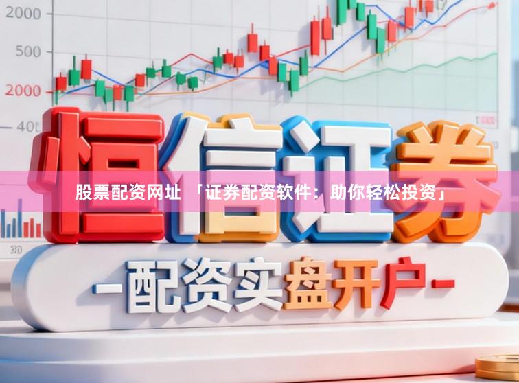 股票配资网址 「证券配资软件：助你轻松投资」