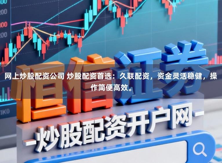 网上炒股配资公司 炒股配资首选：久联配资，资金灵活稳健，操作简便高效。