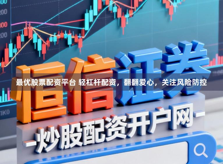 最优股票配资平台 轻杠杆配资，翻翻爱心，关注风险防控