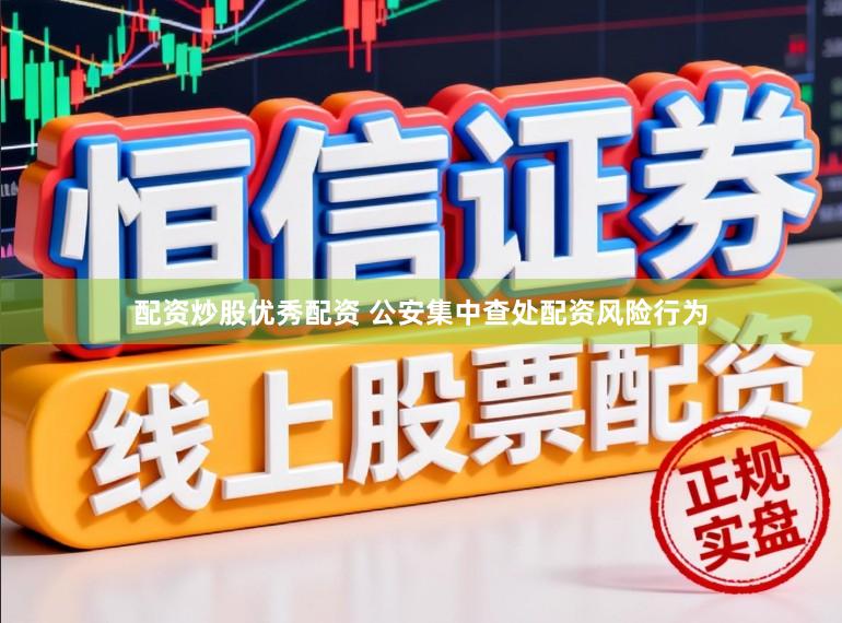 配资炒股优秀配资 公安集中查处配资风险行为