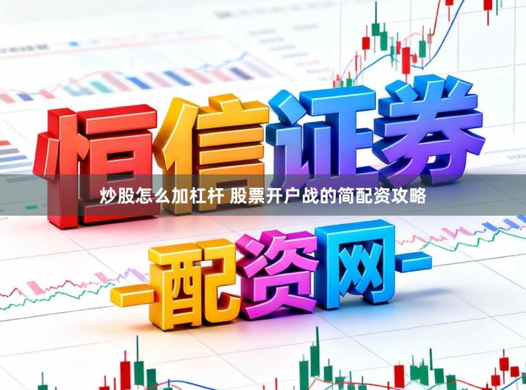 炒股怎么加杠杆 股票开户战的简配资攻略