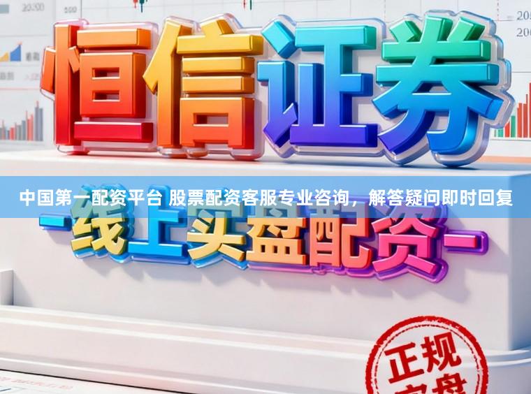 中国第一配资平台 股票配资客服专业咨询，解答疑问即时回复