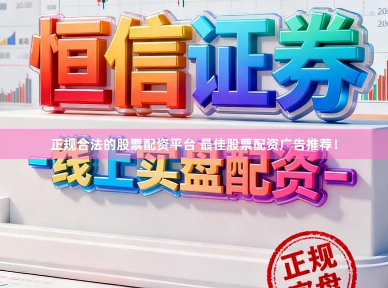 正规合法的股票配资平台 最佳股票配资广告推荐！
