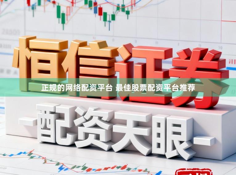 正规的网络配资平台 最佳股票配资平台推荐