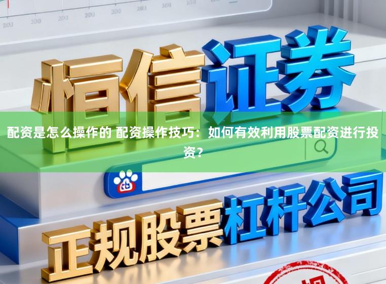 配资是怎么操作的 配资操作技巧：如何有效利用股票配资进行投资？