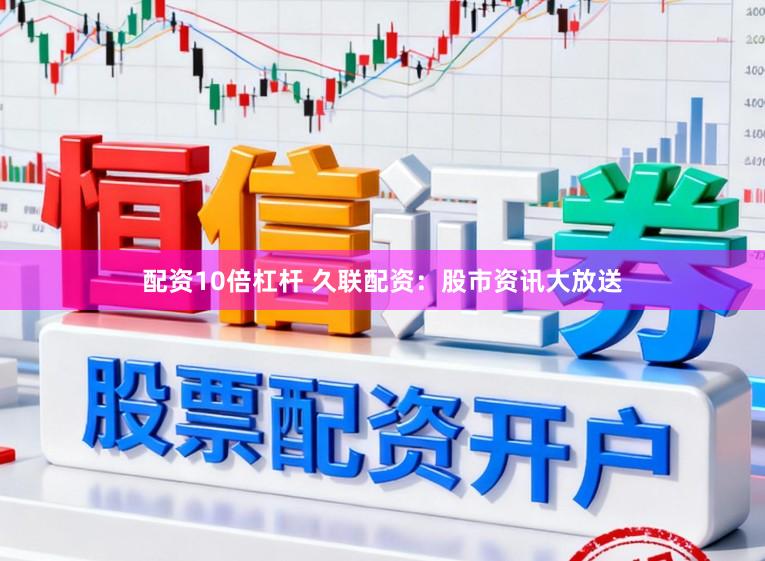 配资10倍杠杆 久联配资：股市资讯大放送