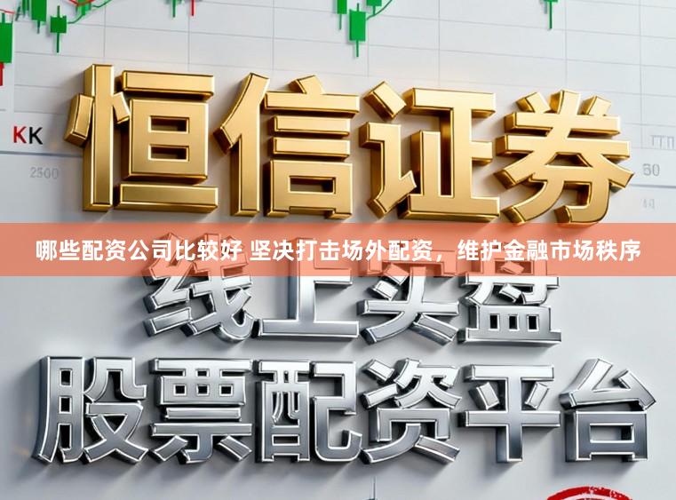 哪些配资公司比较好 坚决打击场外配资，维护金融市场秩序