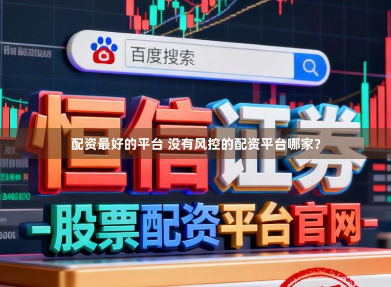 配资最好的平台 没有风控的配资平台哪家?