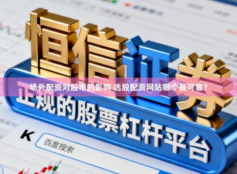 场外配资对股市的影响 选股配资网站哪个最可靠？
