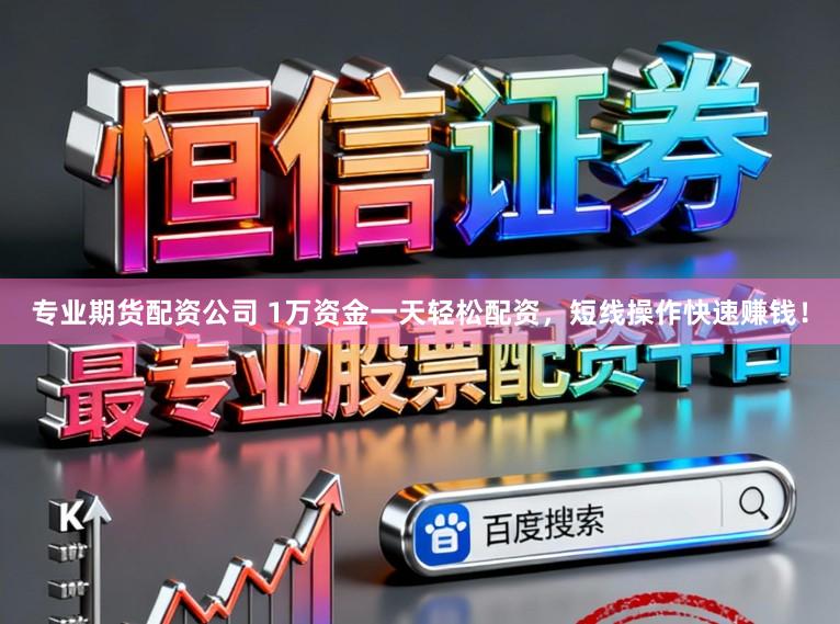 专业期货配资公司 1万资金一天轻松配资，短线操作快速赚钱！