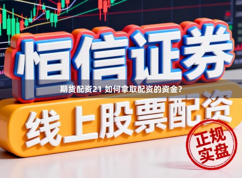 期货配资21 如何拿取配资的资金？