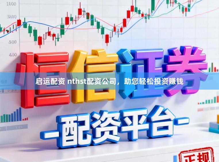 启运配资 nthst配资公司，助您轻松投资赚钱
