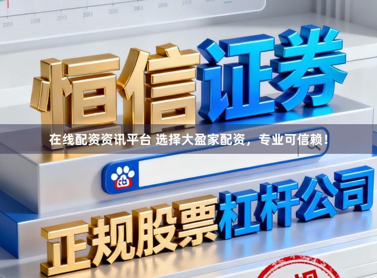 在线配资资讯平台 选择大盈家配资，专业可信赖！