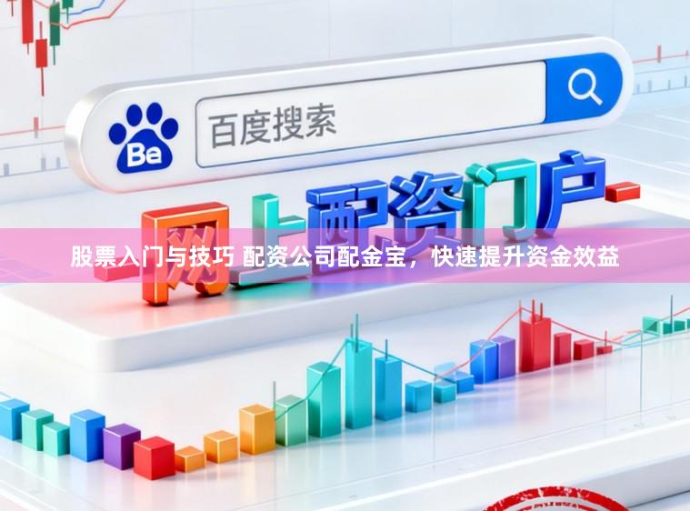 股票入门与技巧 配资公司配金宝,快速提升资金效益