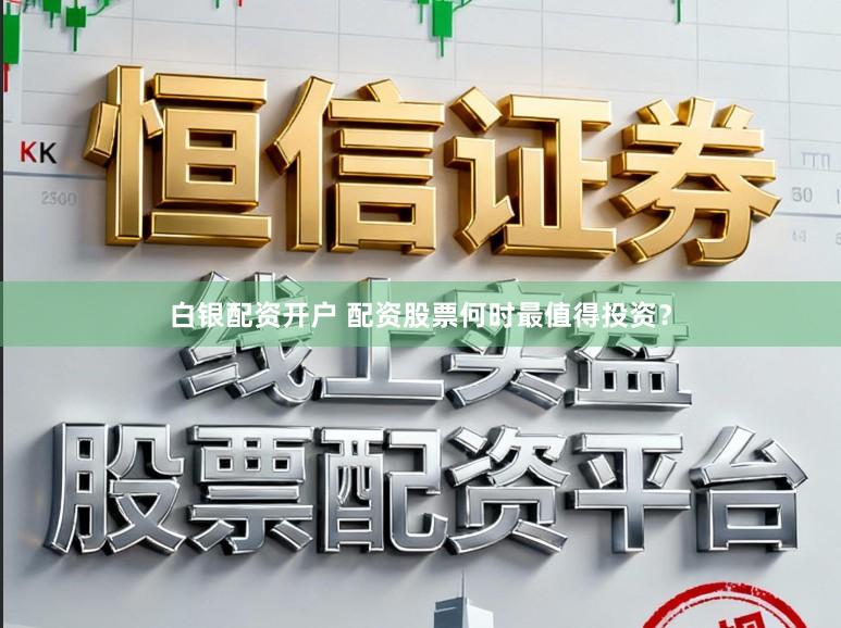白银配资开户 配资股票何时最值得投资？