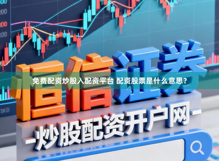 免费配资炒股入配资平台 配资股票是什么意思？