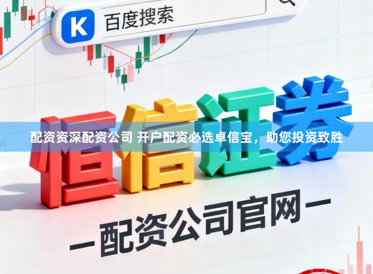 配资资深配资公司 开户配资必选卓信宝，助您投资致胜
