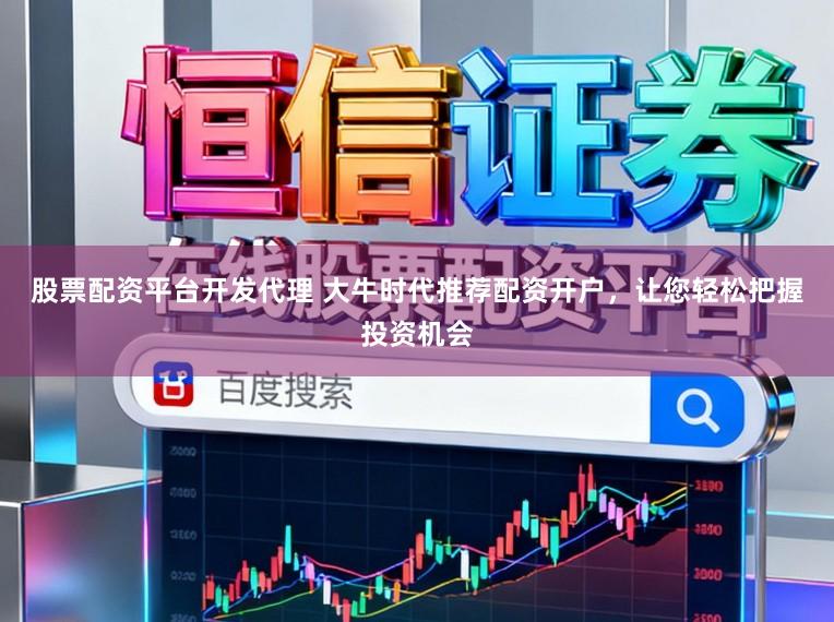 股票配资平台开发代理 大牛时代推荐配资开户，让您轻松把握投资机会