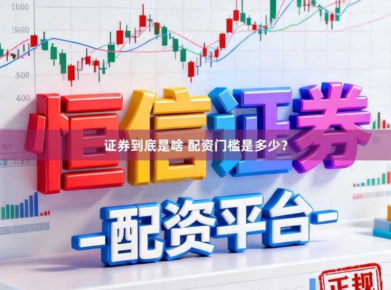 证券到底是啥 配资门槛是多少?