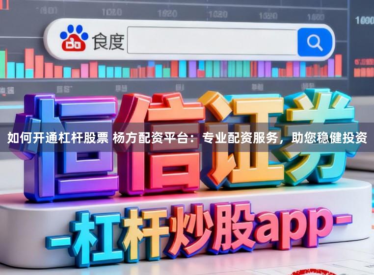 如何开通杠杆股票 杨方配资平台：专业配资服务，助您稳健投资