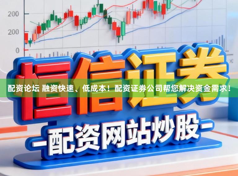 配资论坛 融资快速、低成本!配资证券公司帮您解决资金需求!