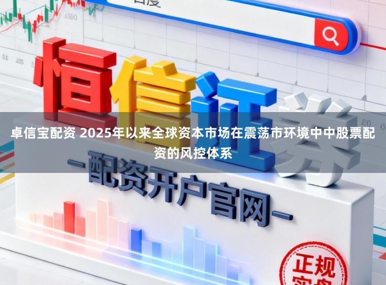 卓信宝配资 2025年以来全球资本市场在震荡市环境中中股票配资的风控体系