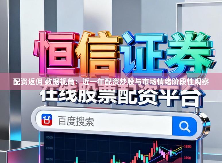 配资返佣 数据视角：近一年配资炒股与市场情绪阶段性观察