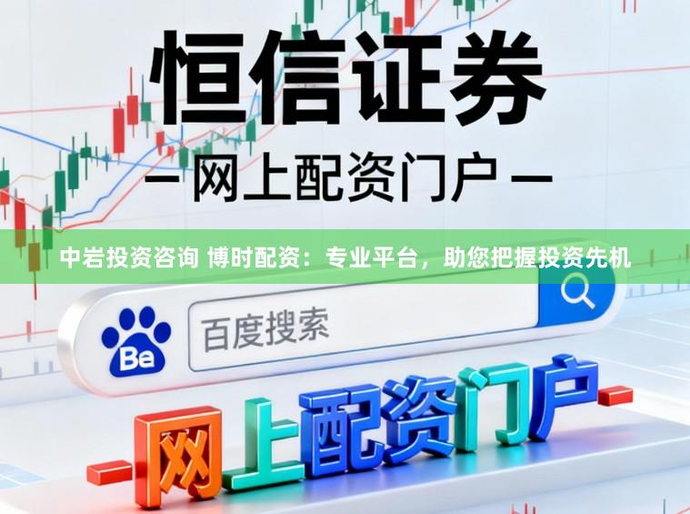 中岩投资咨询 博时配资：专业平台，助您把握投资先机