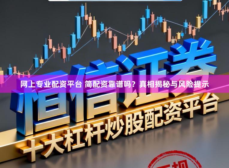 网上专业配资平台 简配资靠谱吗？真相揭秘与风险提示