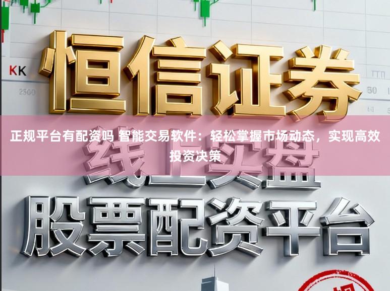 正规平台有配资吗 智能交易软件:轻松掌握市场动态,实现高效投资决策