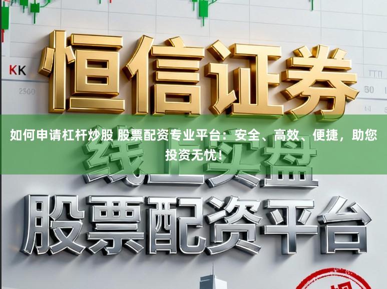 如何申请杠杆炒股 股票配资专业平台：安全、高效、便捷，助您投资无忧！