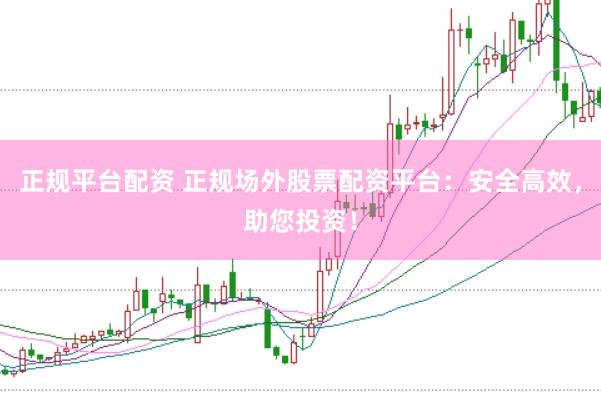 正规平台配资 正规场外股票配资平台:安全高效,助您投资!