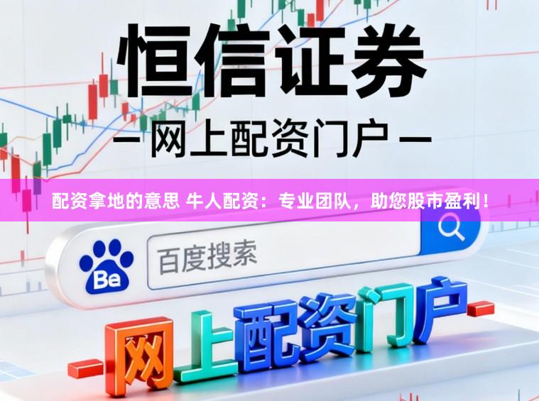 配资拿地的意思 牛人配资:专业团队,助您股市盈利!