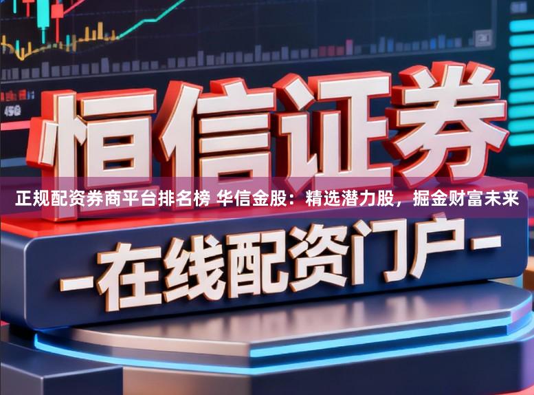 正规配资券商平台排名榜 华信金股:精选潜力股,掘金财富未来