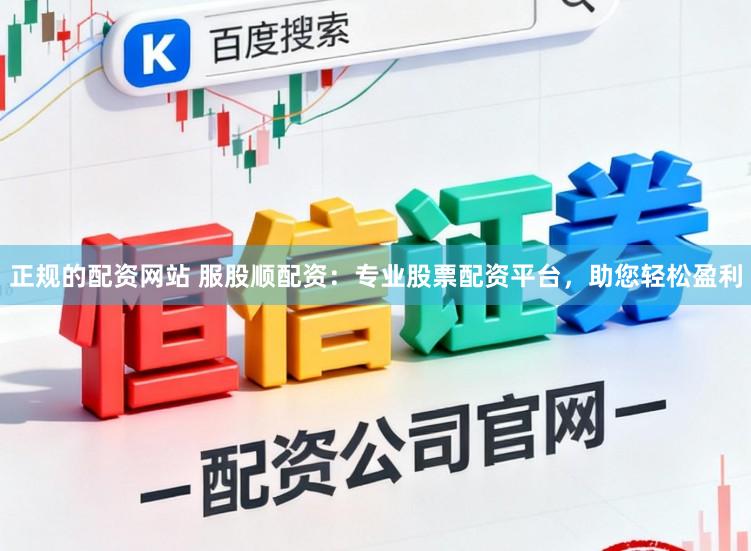 正规的配资网站 服股顺配资：专业股票配资平台，助您轻松盈利