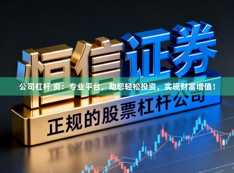 公司杠杆 资：专业平台，助您轻松投资，实现财富增值！